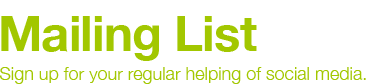 Mailing list - Sign up for your regular helping of social media